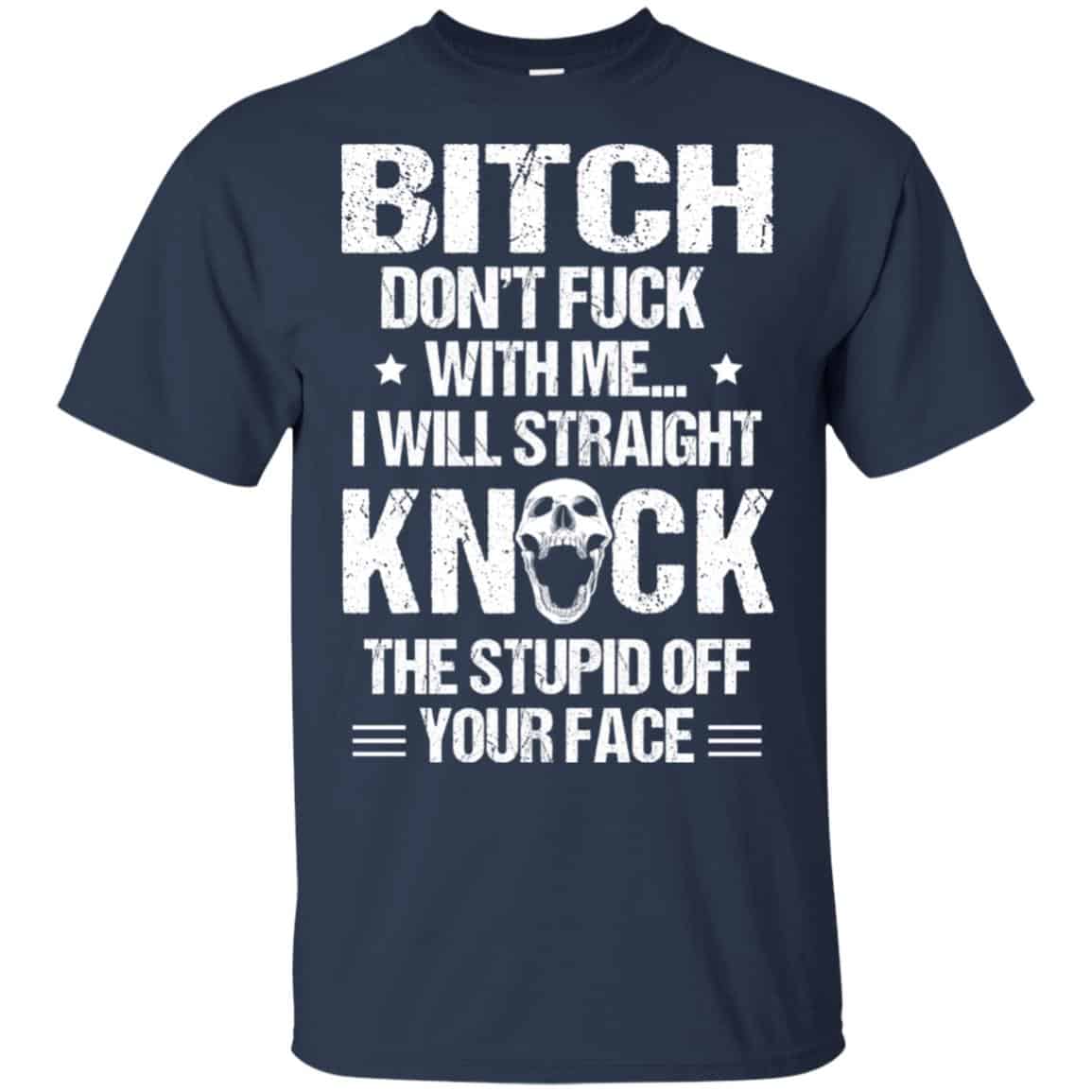 Bitch Don’t Fuck With Me I Will Straight Knock The Stupid Off Your Face T-Shirts, Hoodie, Tank