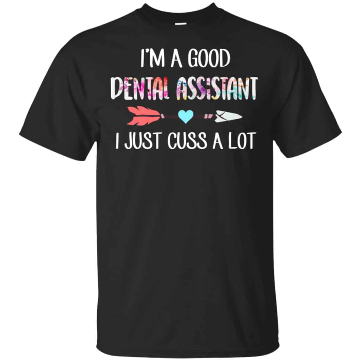 I’m A Good Dental Assistant I Just Cuss A Lot T-Shirts, Hoodie, Tank