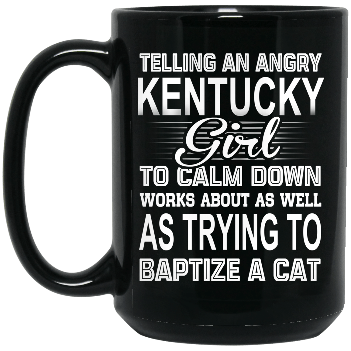 Telling An Angry Kentucky Girl To Calm Down Works About As Well As Trying To Baptize A Cat Mug