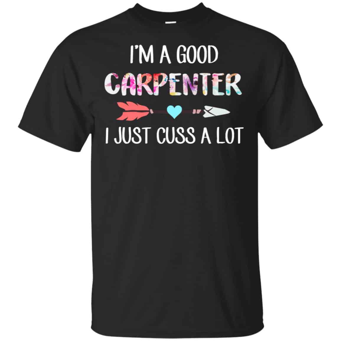I’m A Good Carpenter I Just Cuss A Lot T-Shirts, Hoodie, Tank
