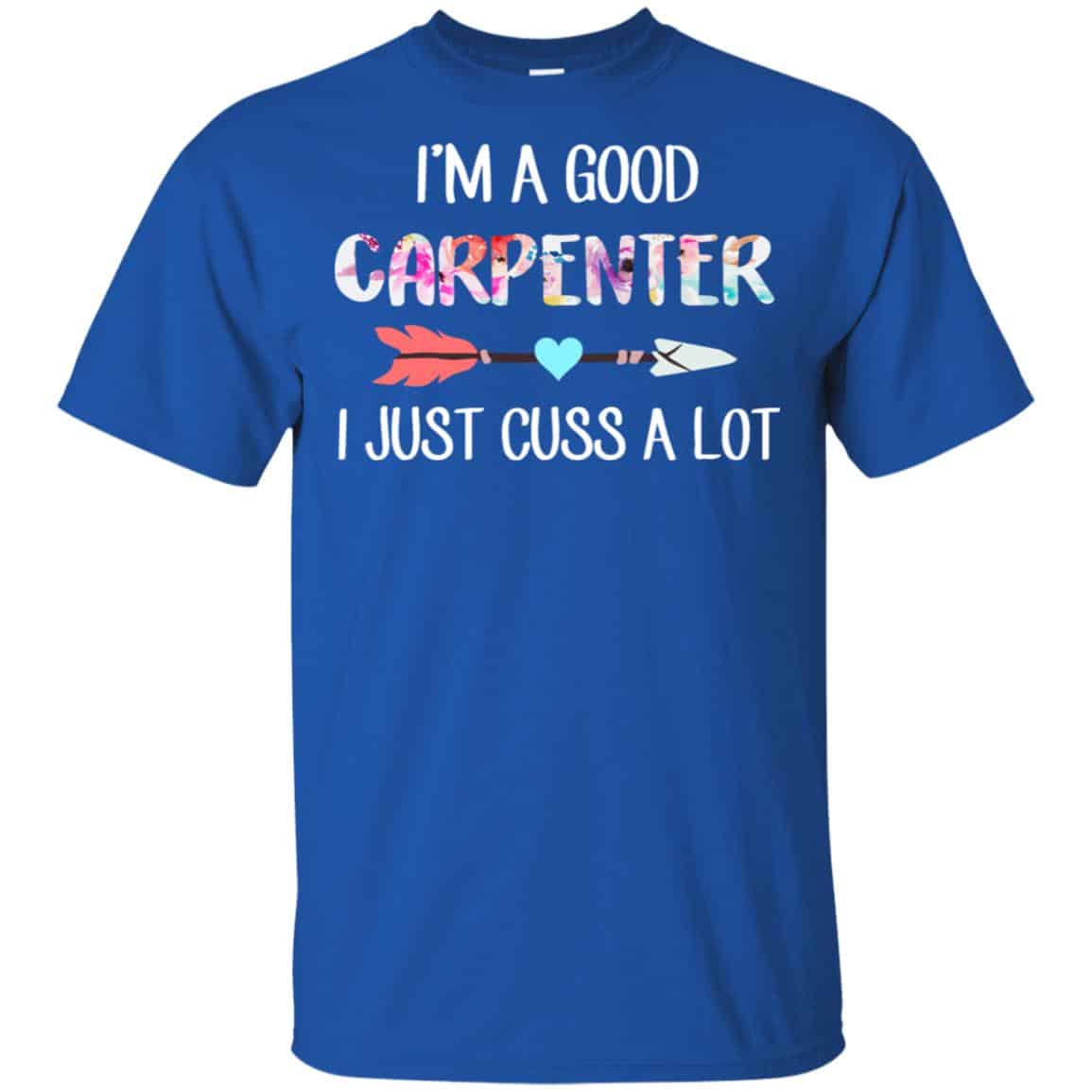 I’m A Good Carpenter I Just Cuss A Lot T-Shirts, Hoodie, Tank