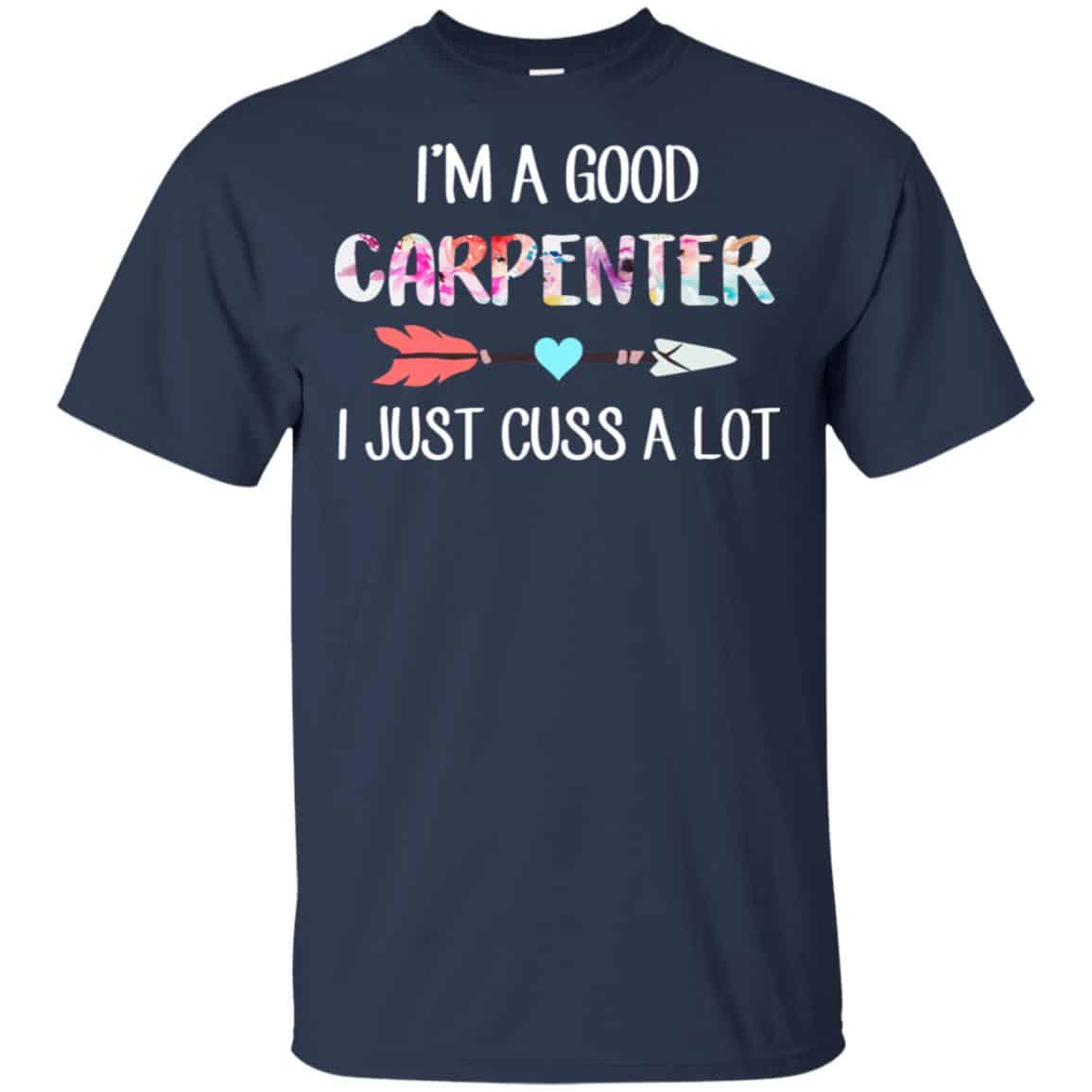 I’m A Good Carpenter I Just Cuss A Lot T-Shirts, Hoodie, Tank