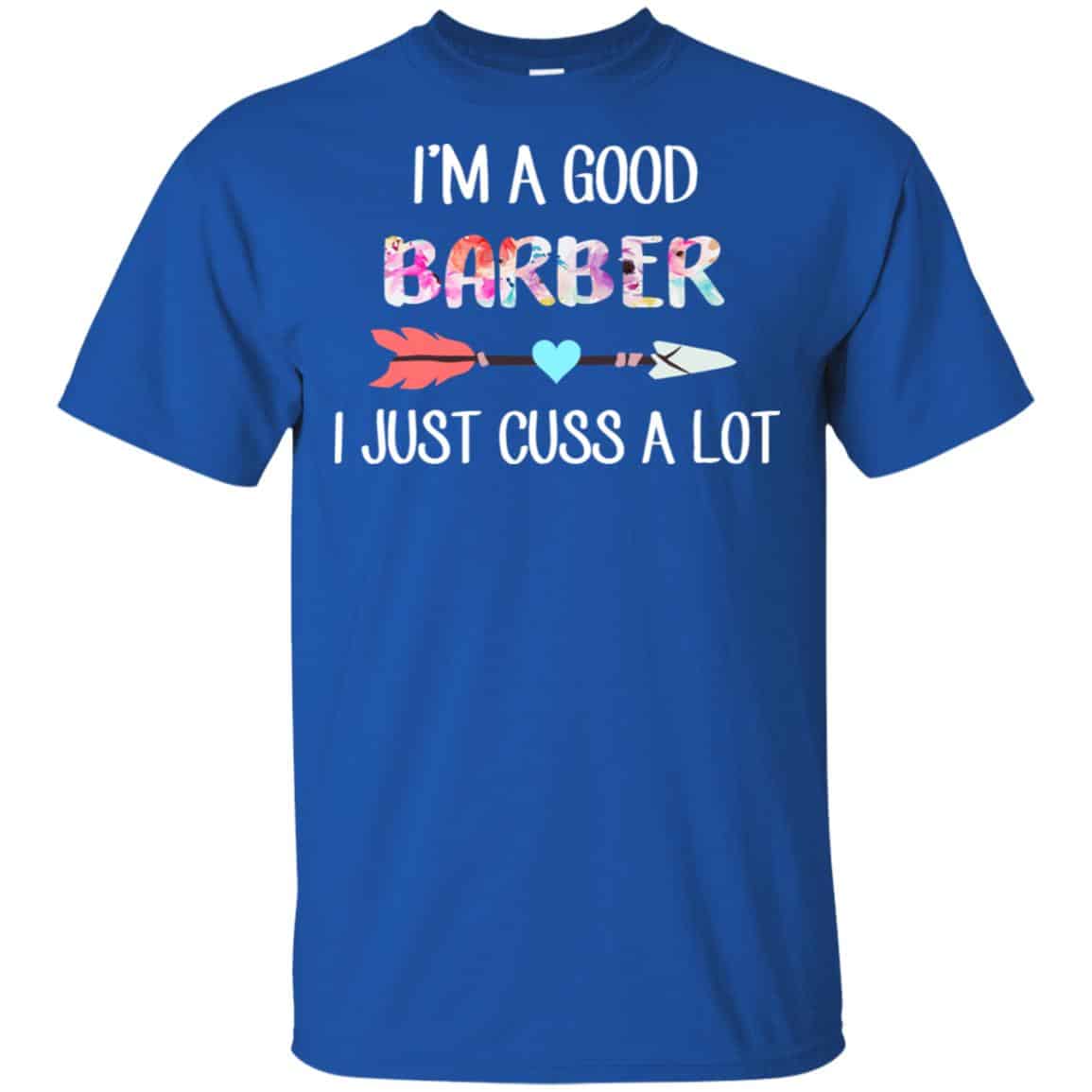 I’m A Good Barber I Just Cuss A Lot T-Shirts, Hoodie, Tank