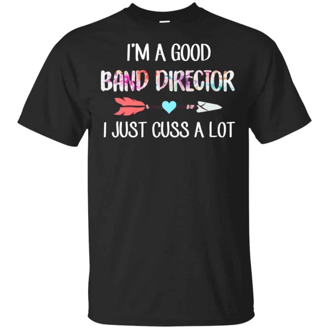 I’m A Good Band Director I Just Cuss A Lot T-Shirts, Hoodie, Tank