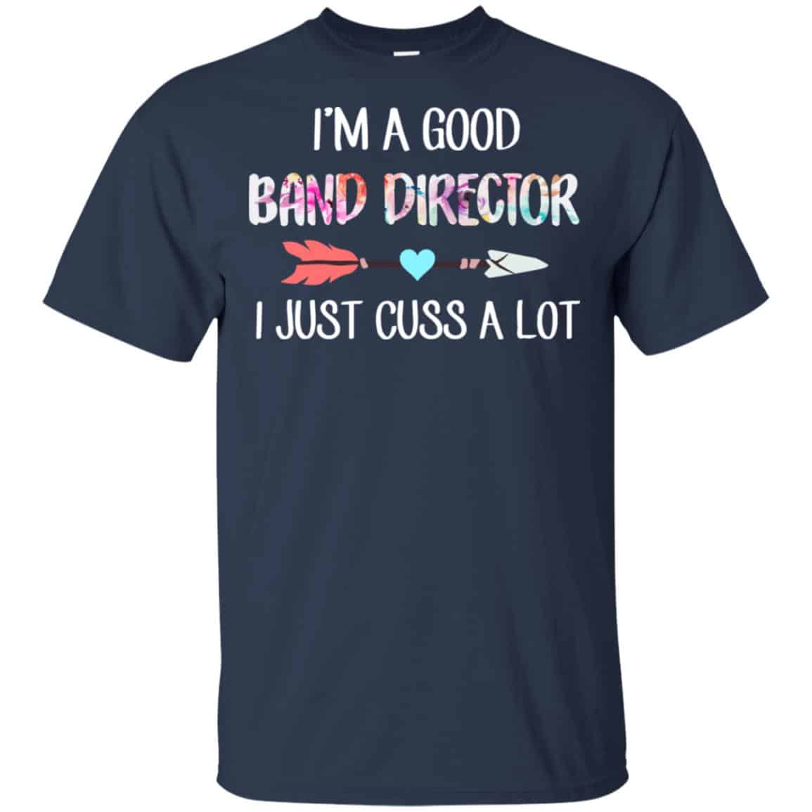 I’m A Good Band Director I Just Cuss A Lot T-Shirts, Hoodie, Tank