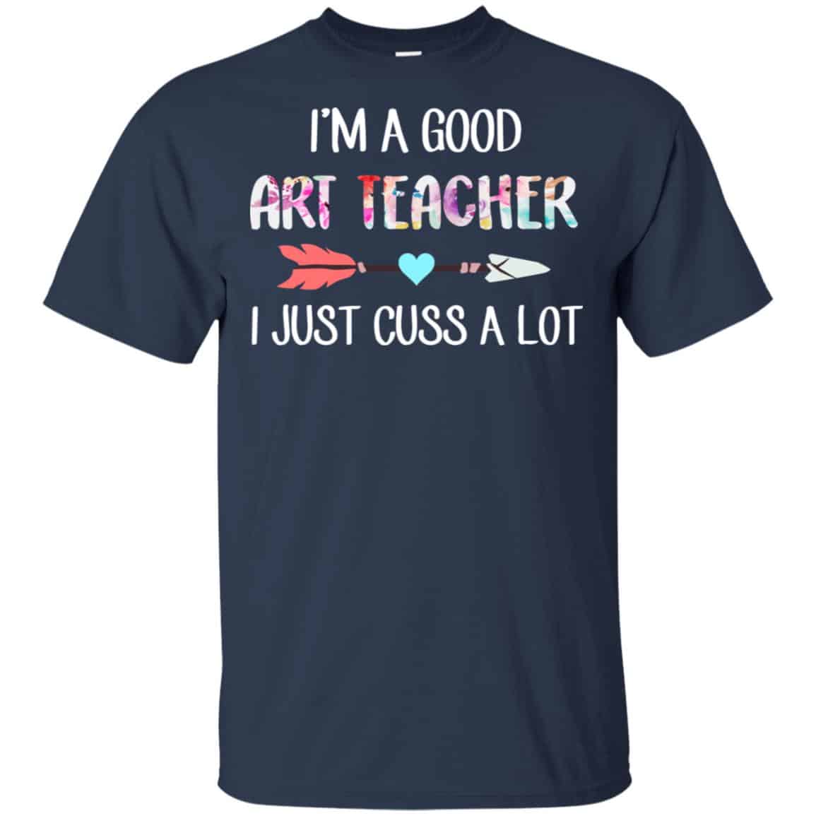 I’m A Good Art Teacher I Just Cuss A Lot T-Shirts, Hoodie, Tank