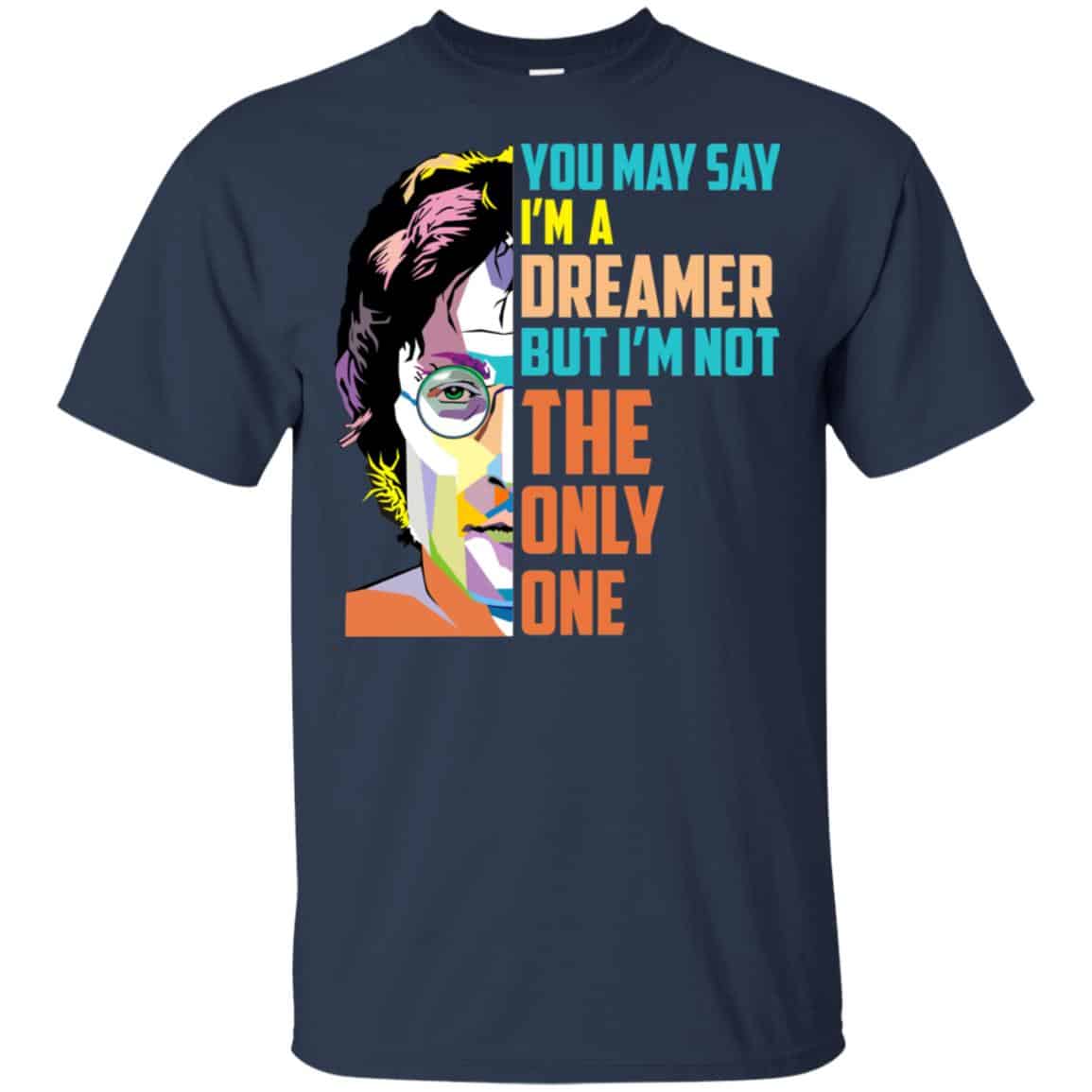 John Lennon: You May Say I’m A Dreamer But I’m Not The Only One T-Shirts, Hoodie, Tank