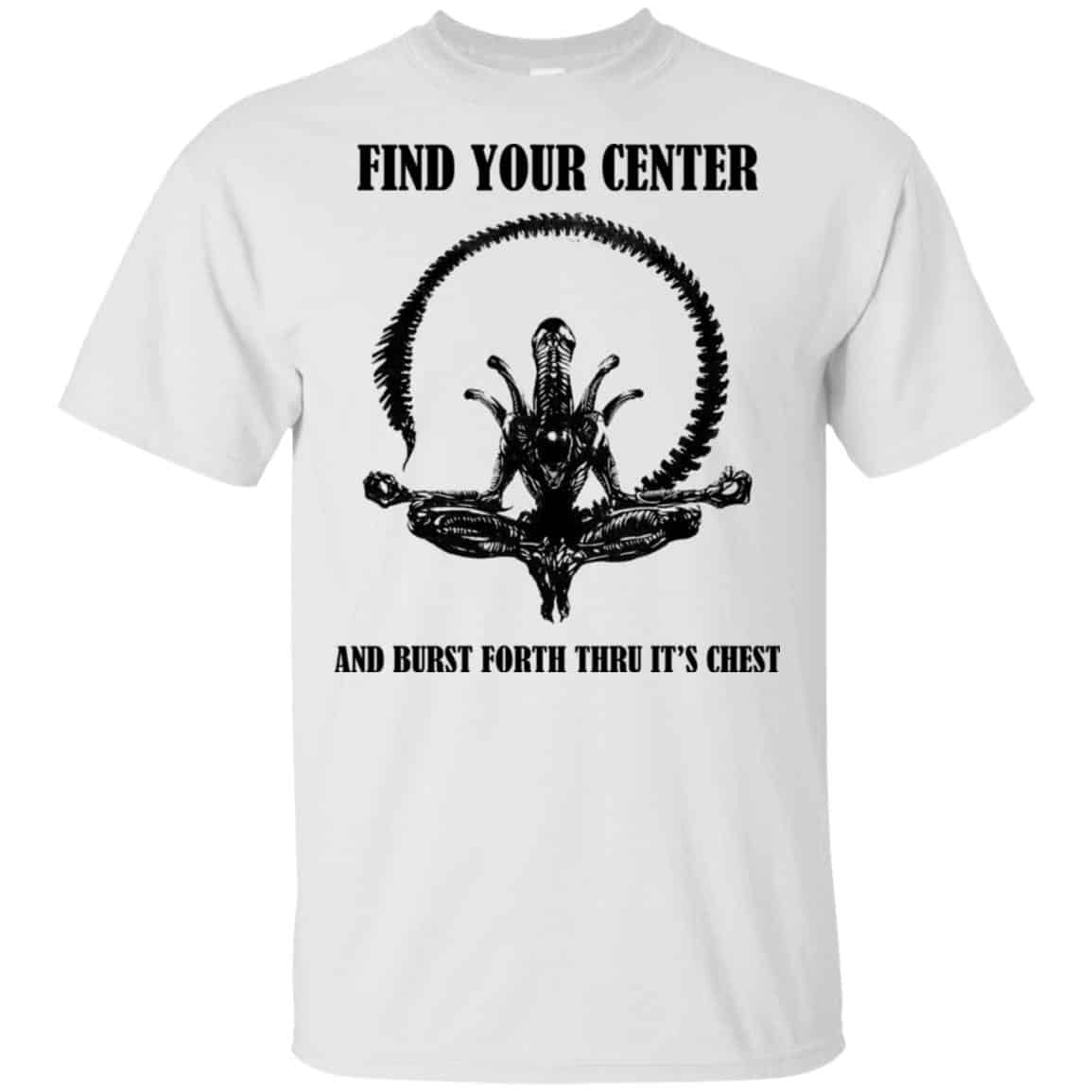 Xenomorph Find Your Center And Burst Forth Thru Its Chest T-Shirts, Hoodie, Tank