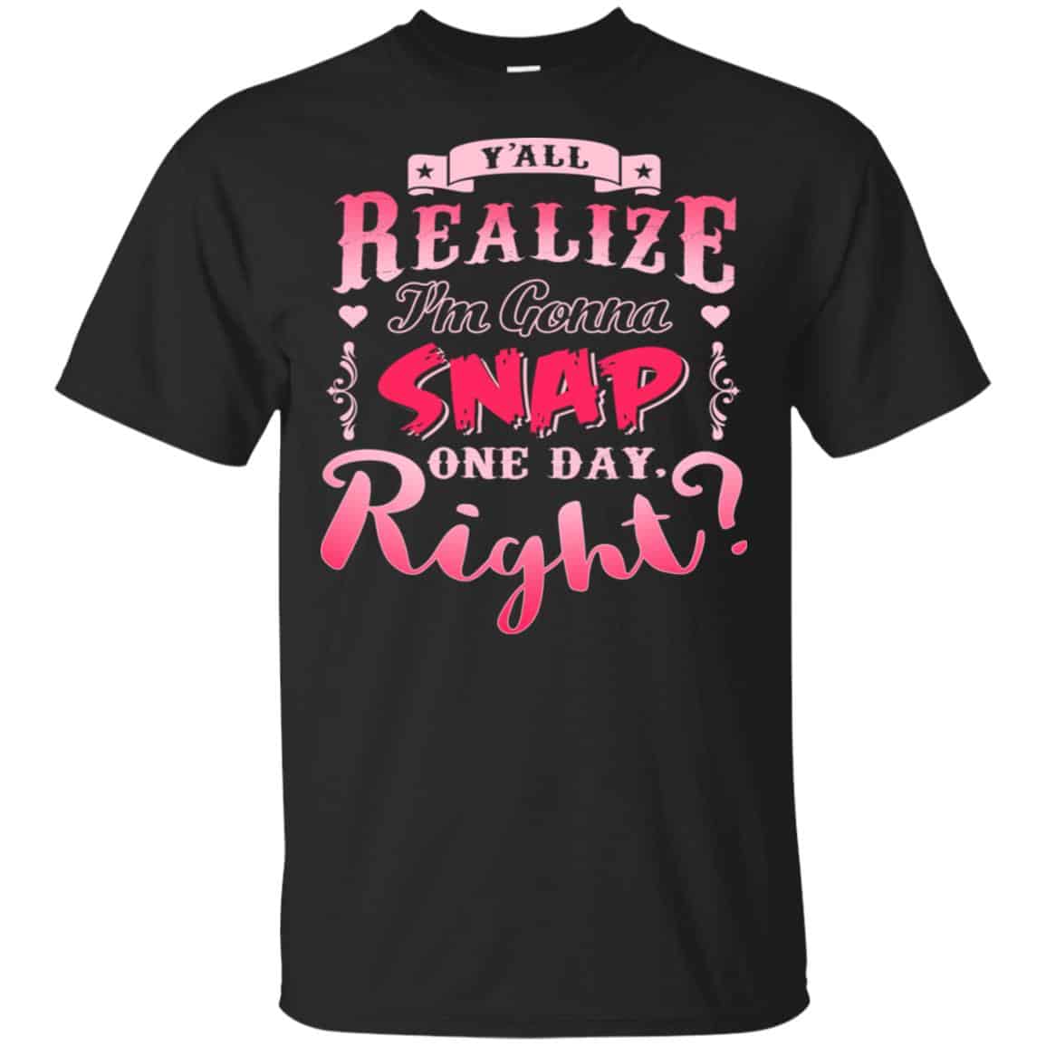 Y’all Realize I’m Gonna Snap One Day Right Shirt, Hoodie, Tank