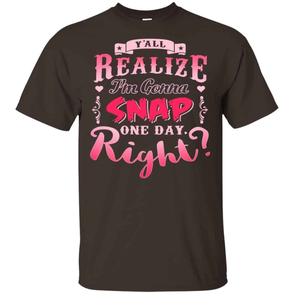 Y’all Realize I’m Gonna Snap One Day Right Shirt, Hoodie, Tank