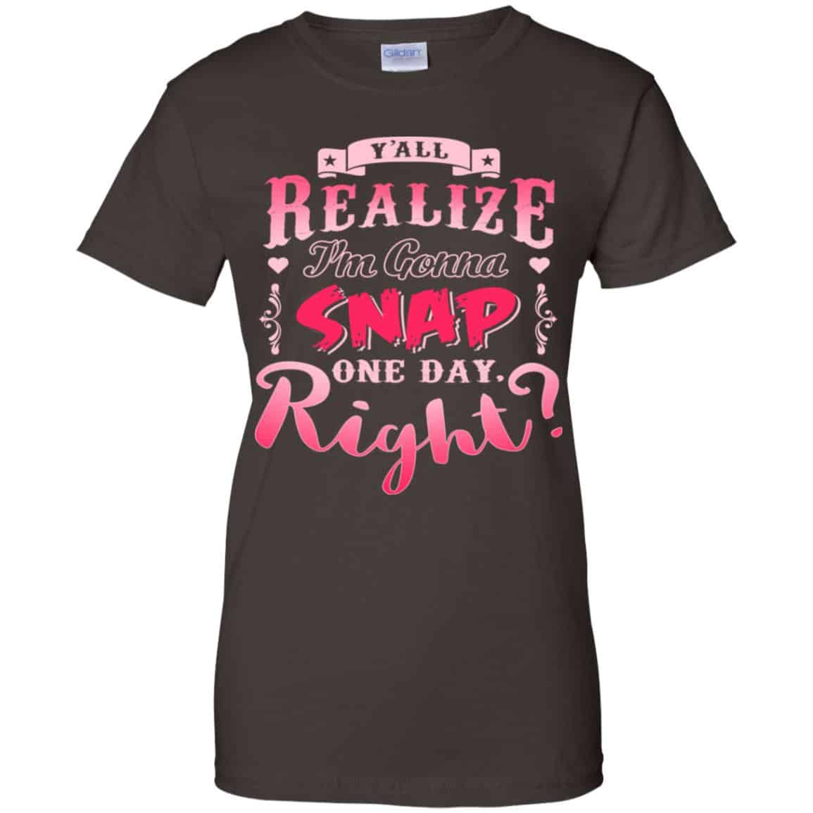Y’all Realize I’m Gonna Snap One Day Right Shirt, Hoodie, Tank