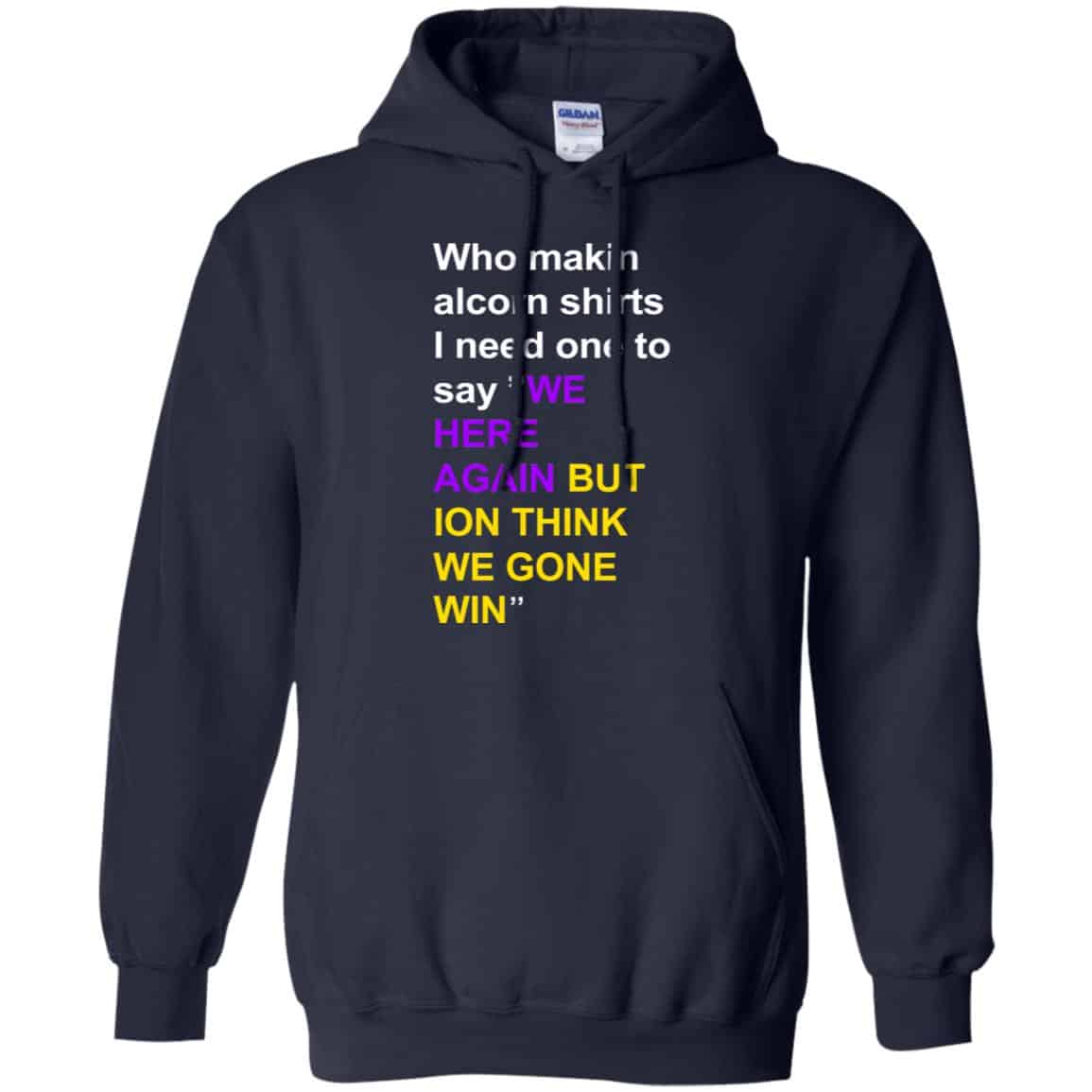 Who Makin Alcorn Shirts I Need One To Say We Here Again But Ion Think We Gone Win T-Shirts, Hoodie, Tank