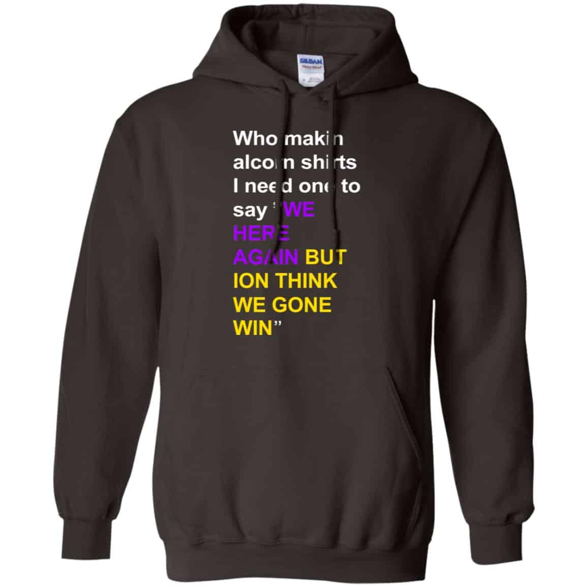 Who Makin Alcorn Shirts I Need One To Say We Here Again But Ion Think We Gone Win T-Shirts, Hoodie, Tank