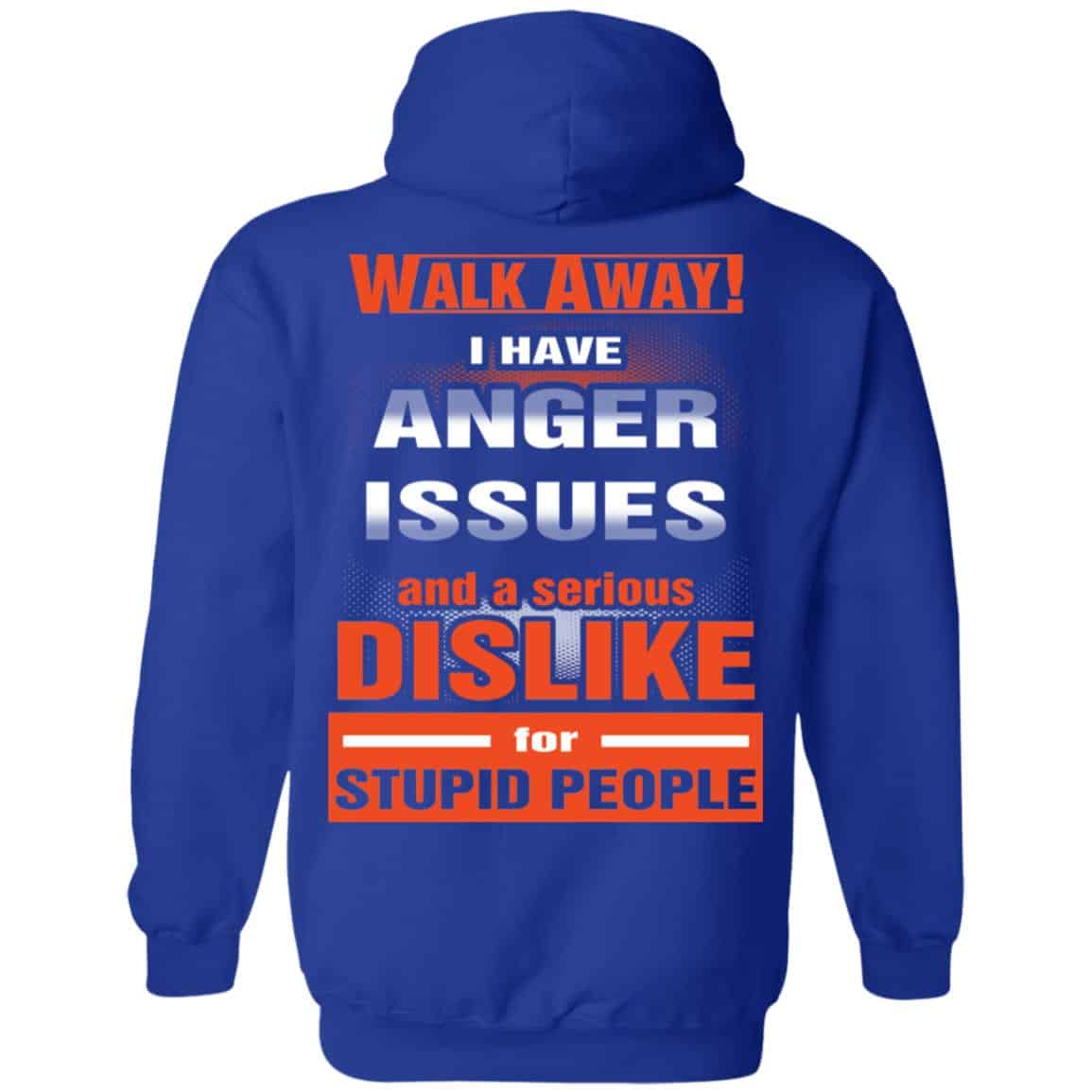 Walk Away I Have Anger Issues And A Serious Dislike For Stupid People T-Shirts, Hoodie, Tank