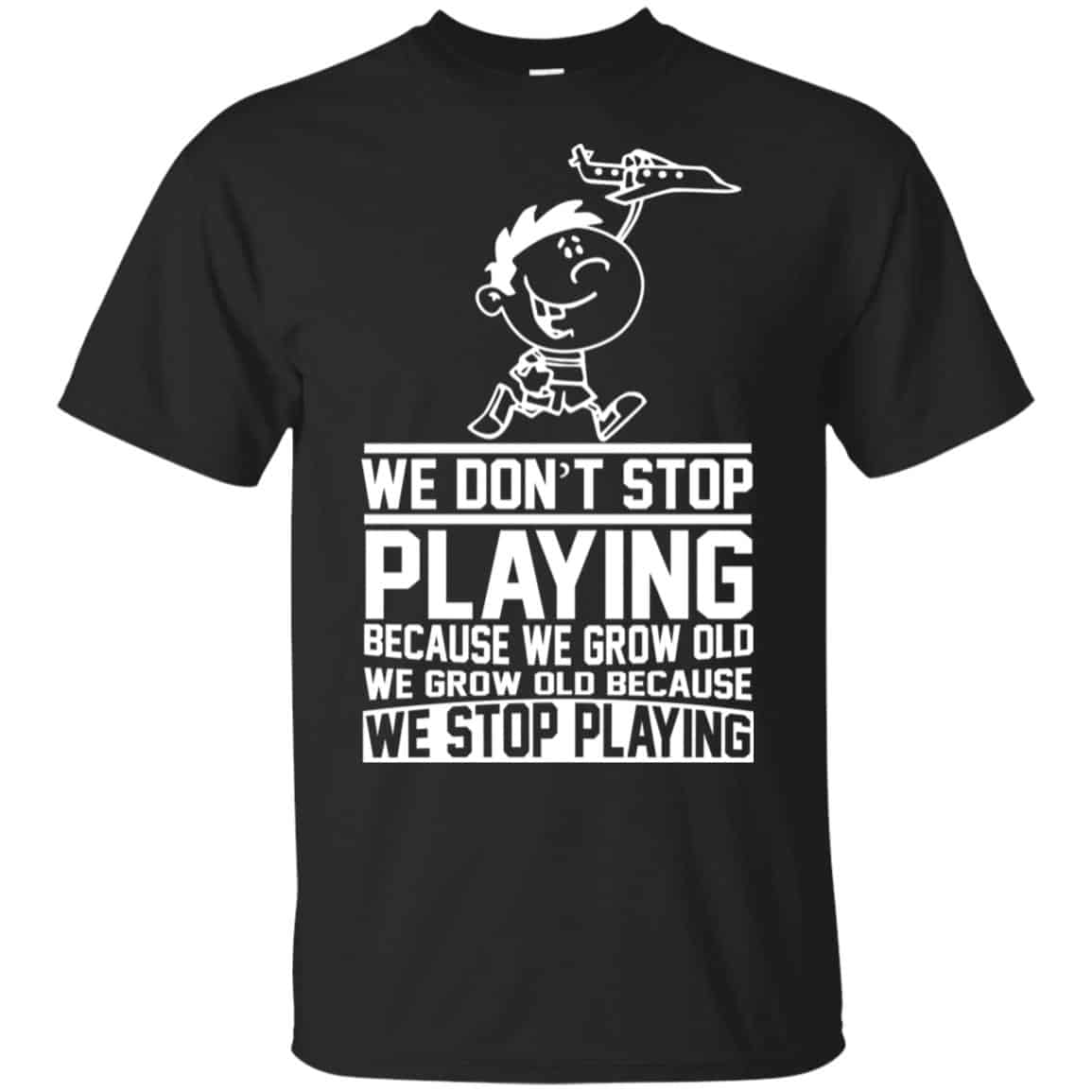 We Don’t Stop Playing Because We Grow Old We Grow Old Because We Stop Playing T-Shirts, Hoodie, Tank
