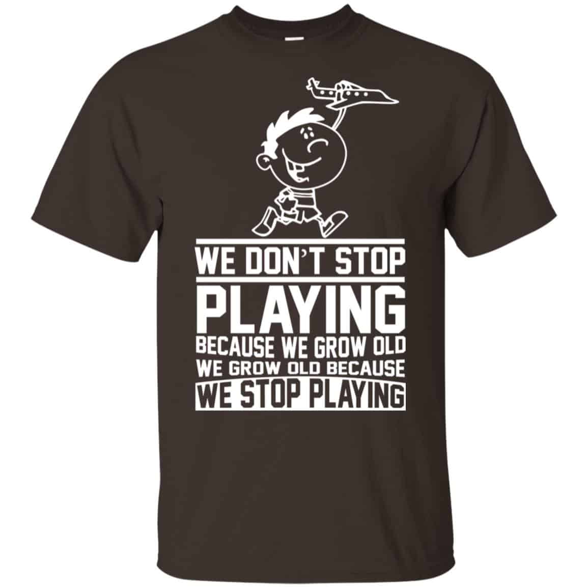 We Don’t Stop Playing Because We Grow Old We Grow Old Because We Stop Playing T-Shirts, Hoodie, Tank