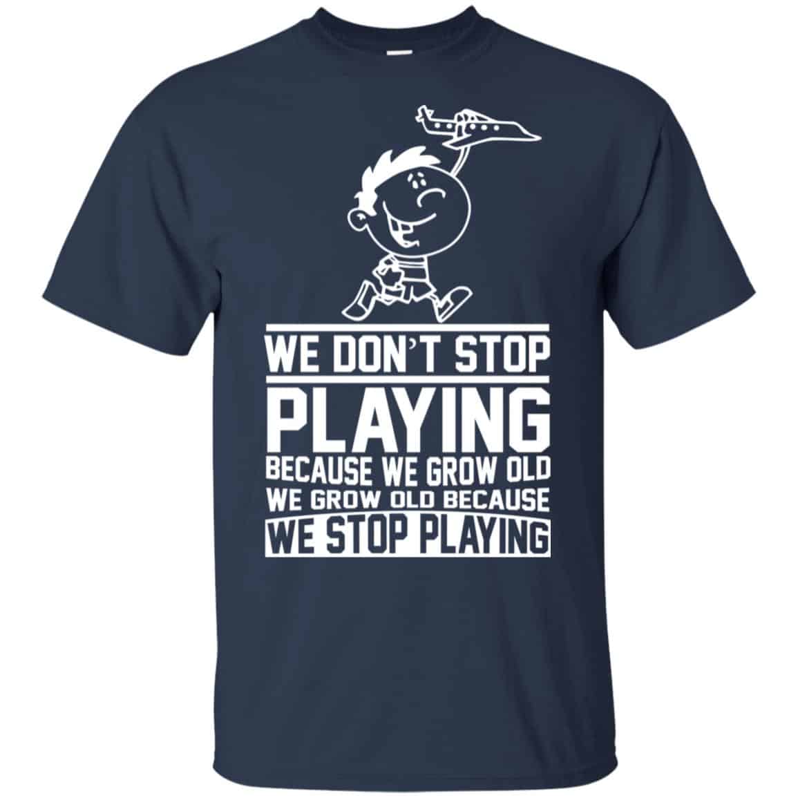 We Don’t Stop Playing Because We Grow Old We Grow Old Because We Stop Playing T-Shirts, Hoodie, Tank