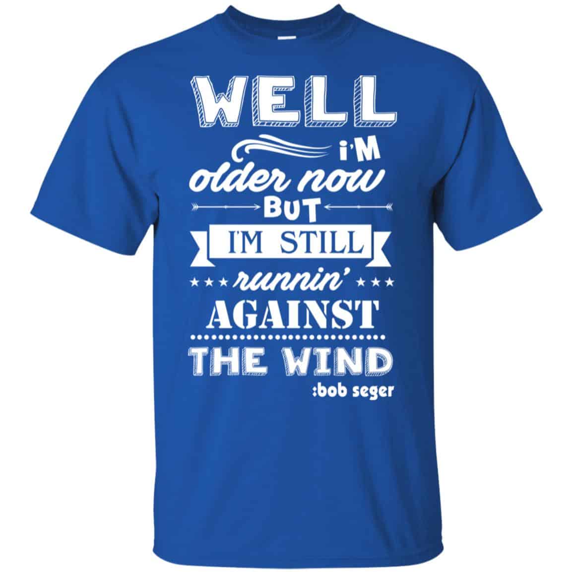 Bob Seger: I’m Older Now But I’m Still Running Against The Wind T-Shirts, Hoodies, Tank