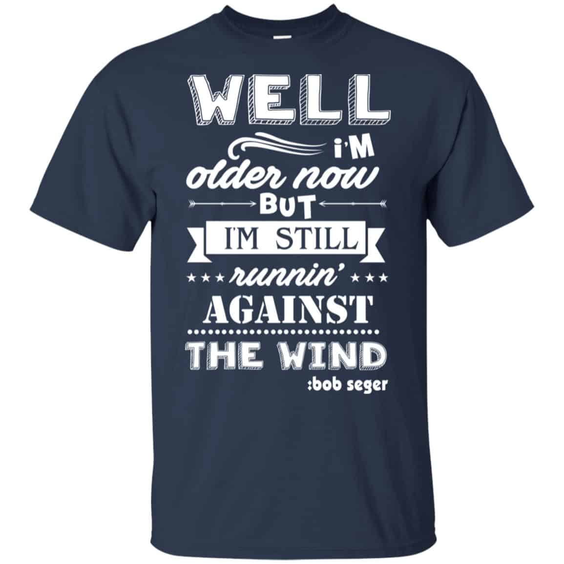 Bob Seger: I’m Older Now But I’m Still Running Against The Wind T-Shirts, Hoodies, Tank