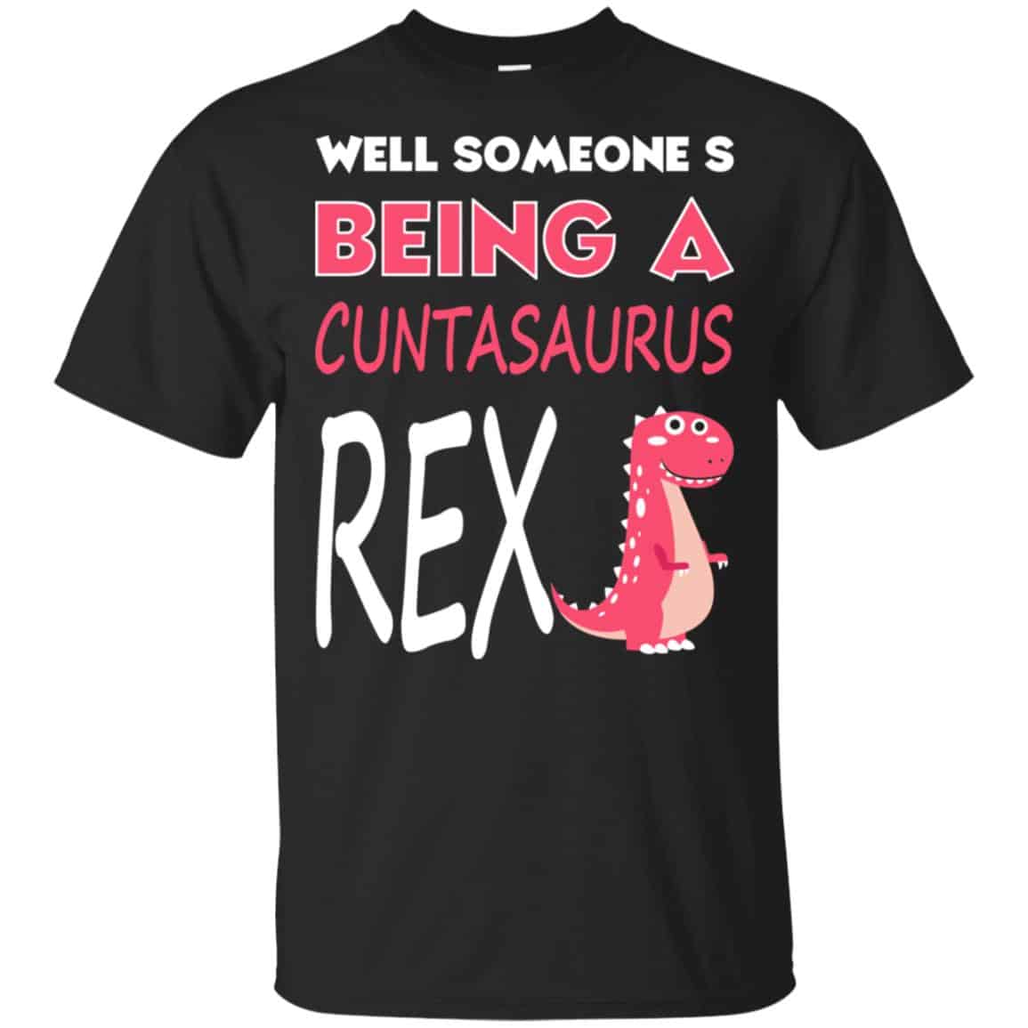 Well Someone’s Being A Cuntasaurus Rex T-Shirts, Hoodie, Tank