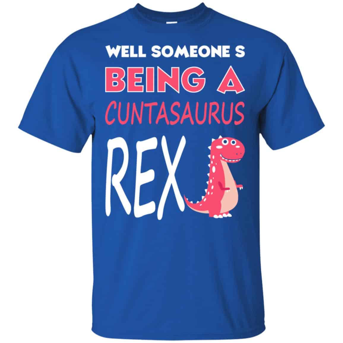 Well Someone’s Being A Cuntasaurus Rex T-Shirts, Hoodie, Tank