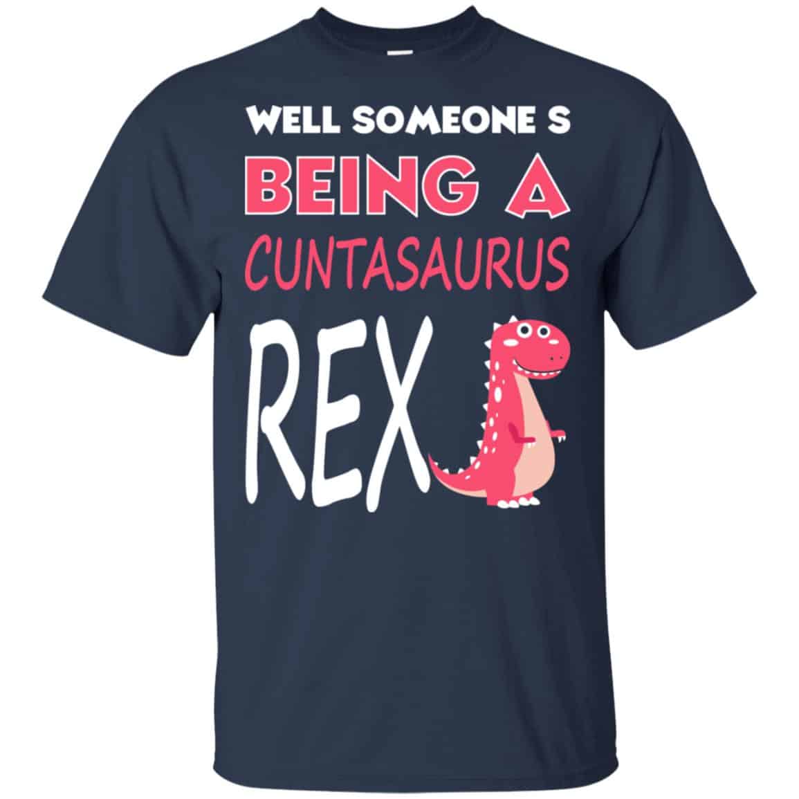 Well Someone’s Being A Cuntasaurus Rex T-Shirts, Hoodie, Tank