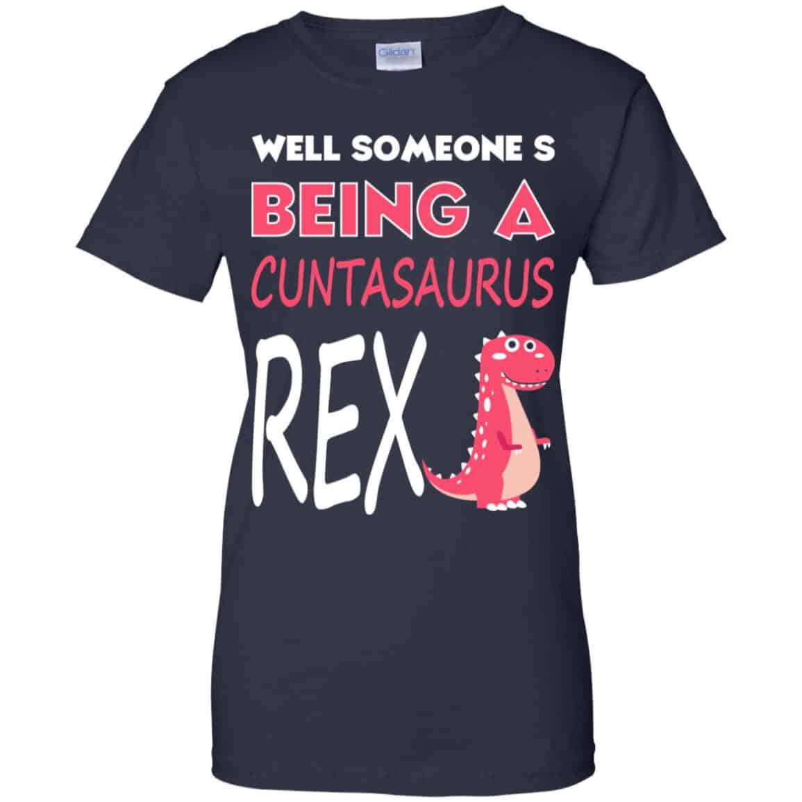 Well Someone’s Being A Cuntasaurus Rex T-Shirts, Hoodie, Tank