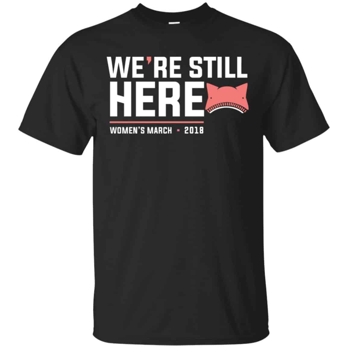 We’re Still Here Women’s March 2018 T-Shirts, Hoodie, Tank