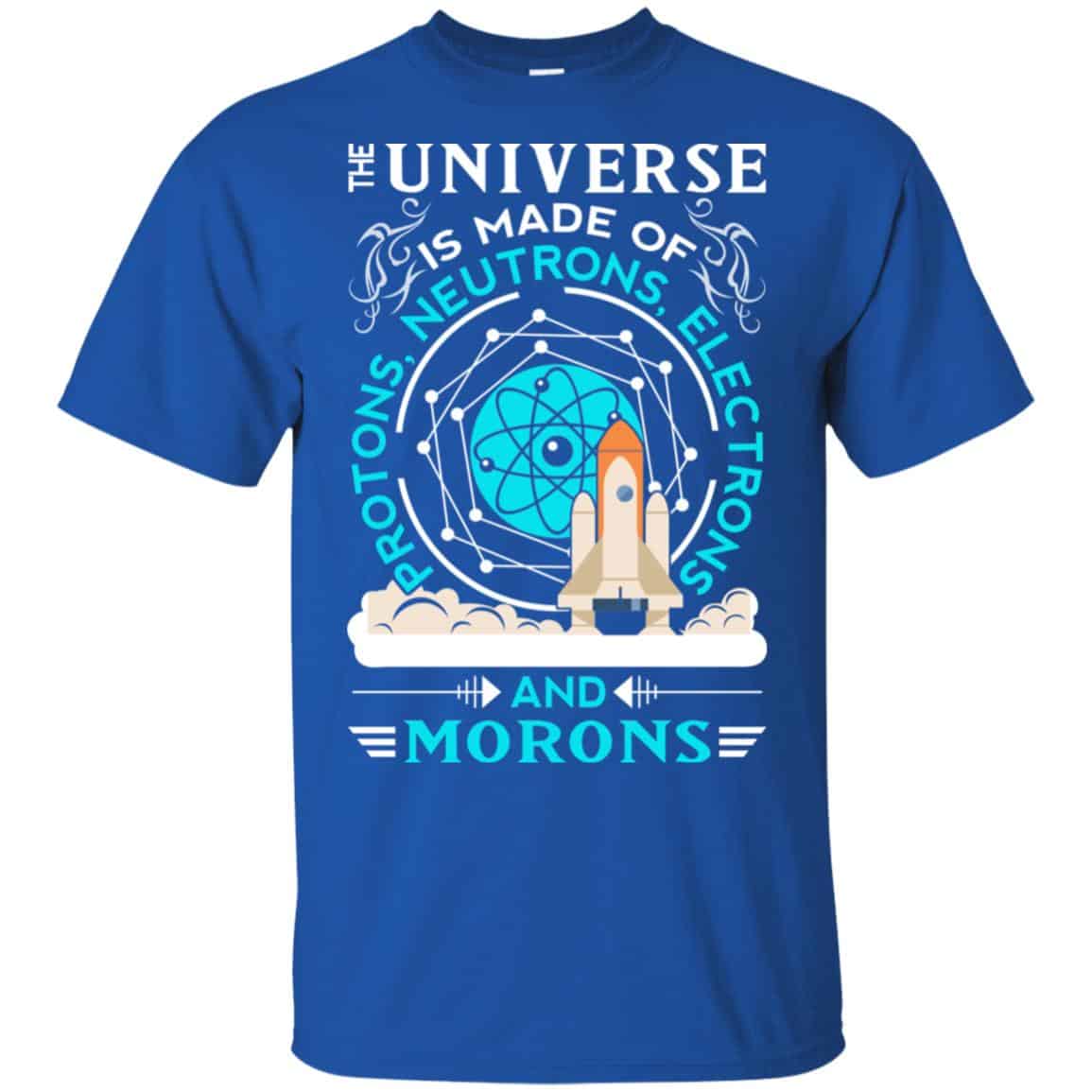 The Universe Is Made Of Protons, Neutrons, Electrons And Morons Shirt, Hoodie, Tank