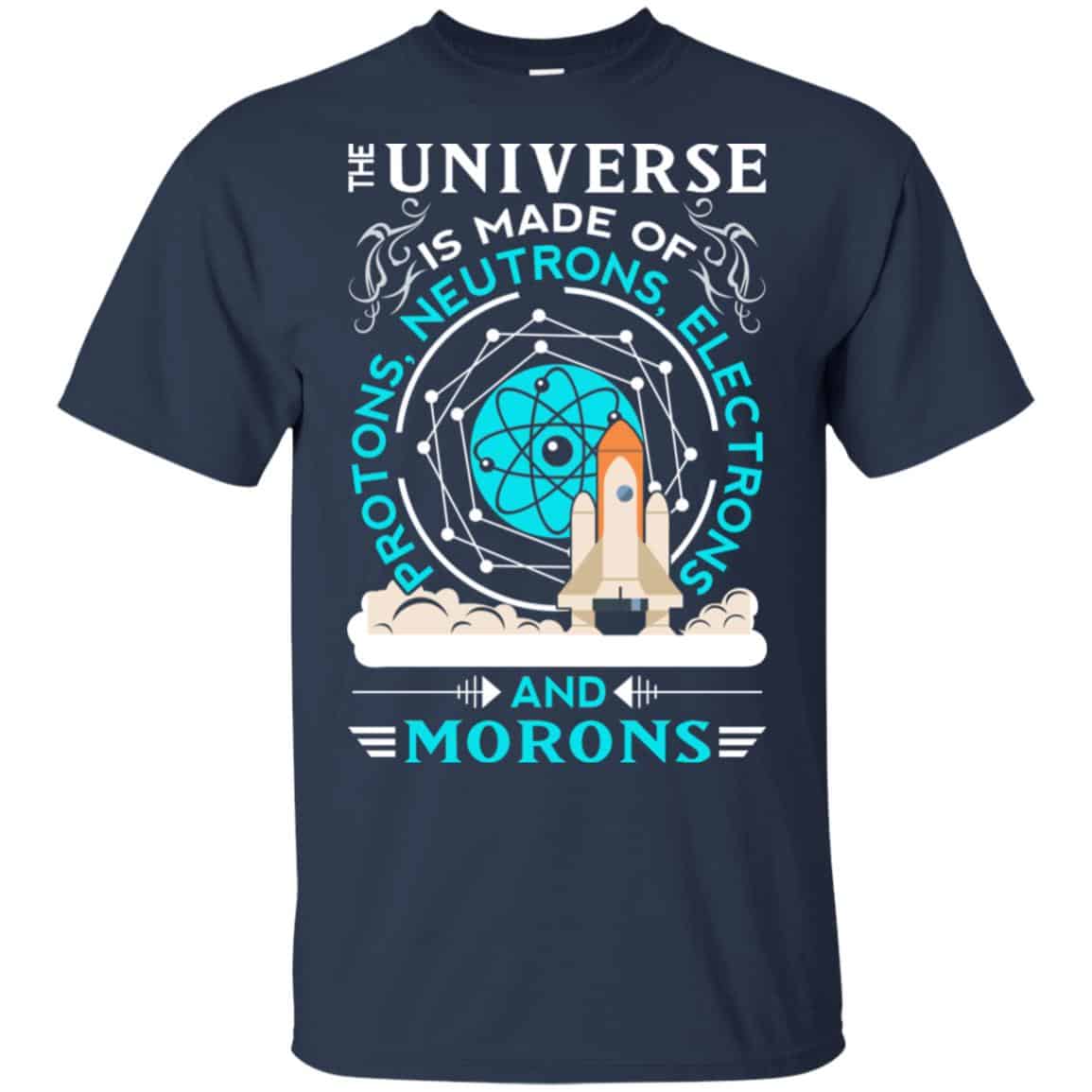 The Universe Is Made Of Protons, Neutrons, Electrons And Morons Shirt, Hoodie, Tank