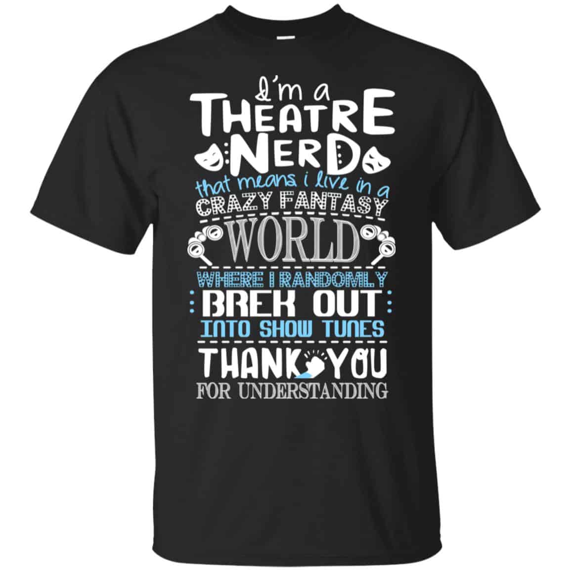 I’m A Theatre Nerd That Mean I Live In A Crazy Fantasy World Shirt, Hoodie, Tank