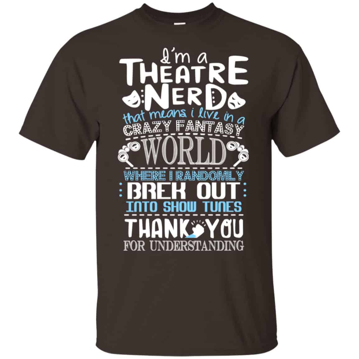 I’m A Theatre Nerd That Mean I Live In A Crazy Fantasy World Shirt, Hoodie, Tank
