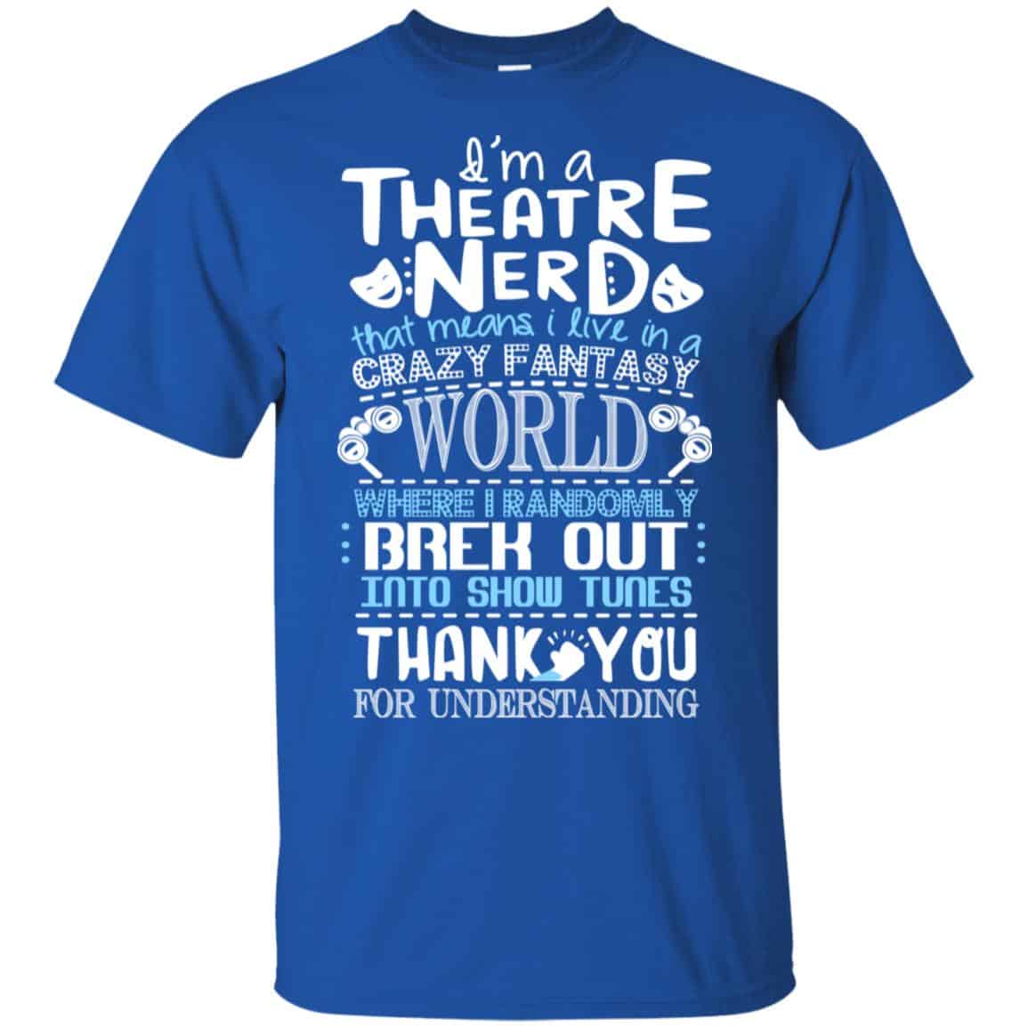 I’m A Theatre Nerd That Mean I Live In A Crazy Fantasy World Shirt, Hoodie, Tank