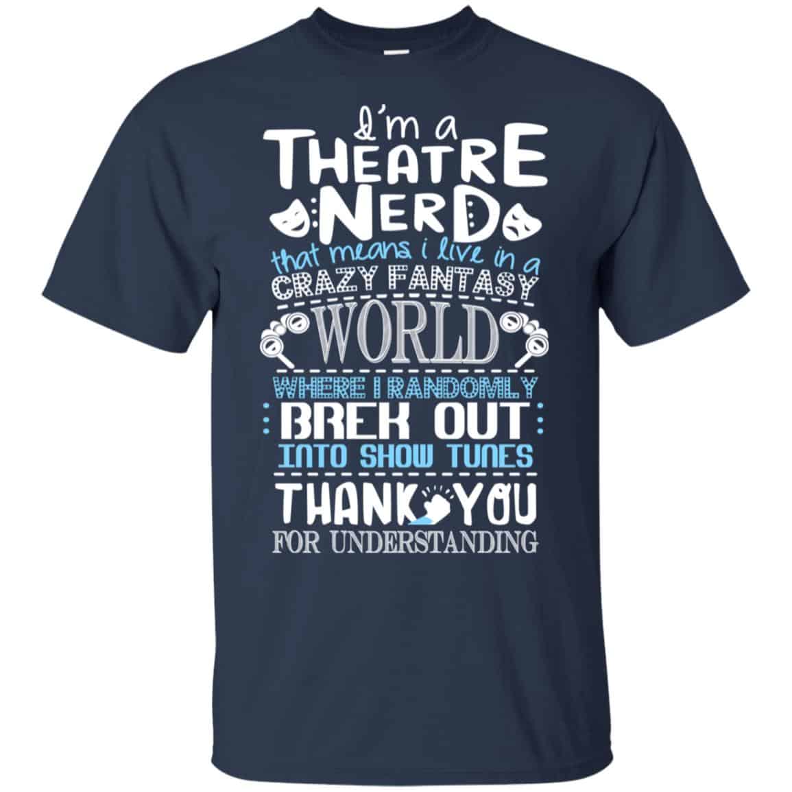 I’m A Theatre Nerd That Mean I Live In A Crazy Fantasy World Shirt, Hoodie, Tank