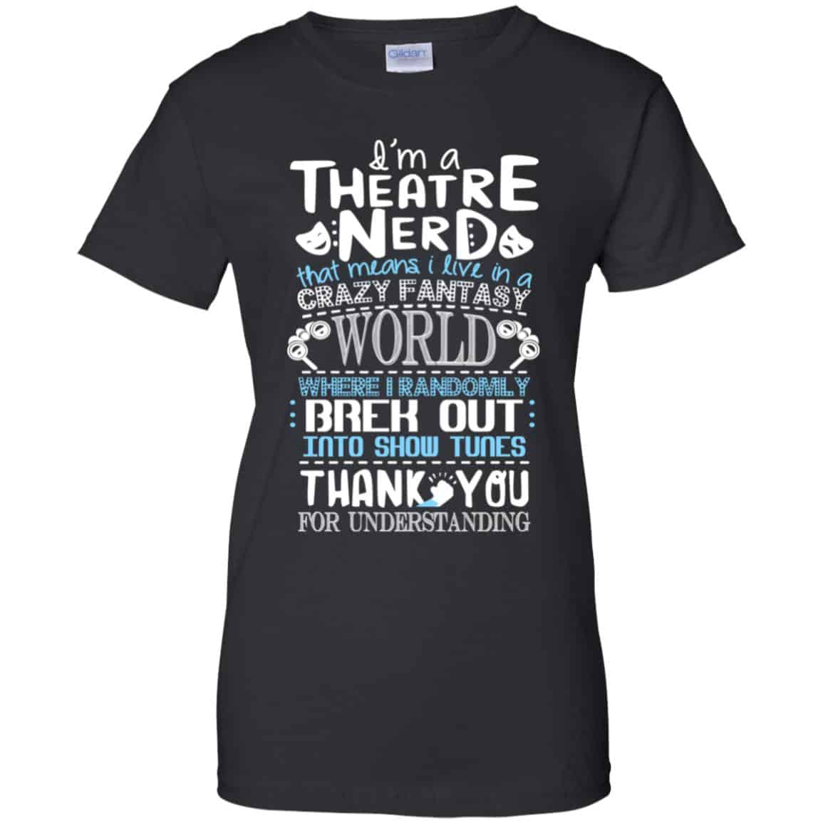 I’m A Theatre Nerd That Mean I Live In A Crazy Fantasy World Shirt, Hoodie, Tank