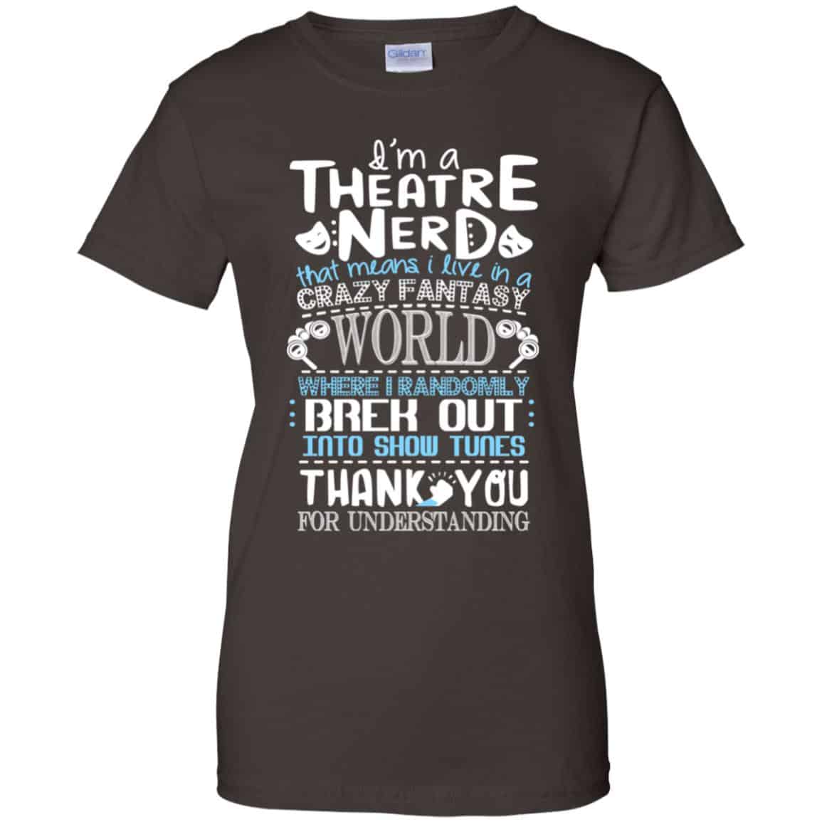 I’m A Theatre Nerd That Mean I Live In A Crazy Fantasy World Shirt, Hoodie, Tank