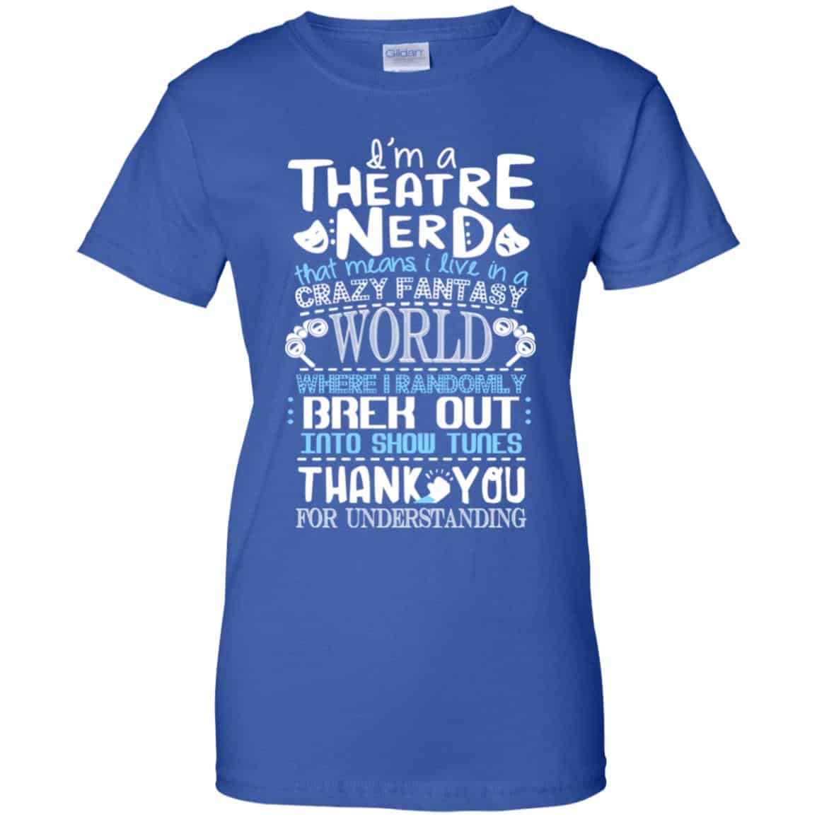 I’m A Theatre Nerd That Mean I Live In A Crazy Fantasy World Shirt, Hoodie, Tank