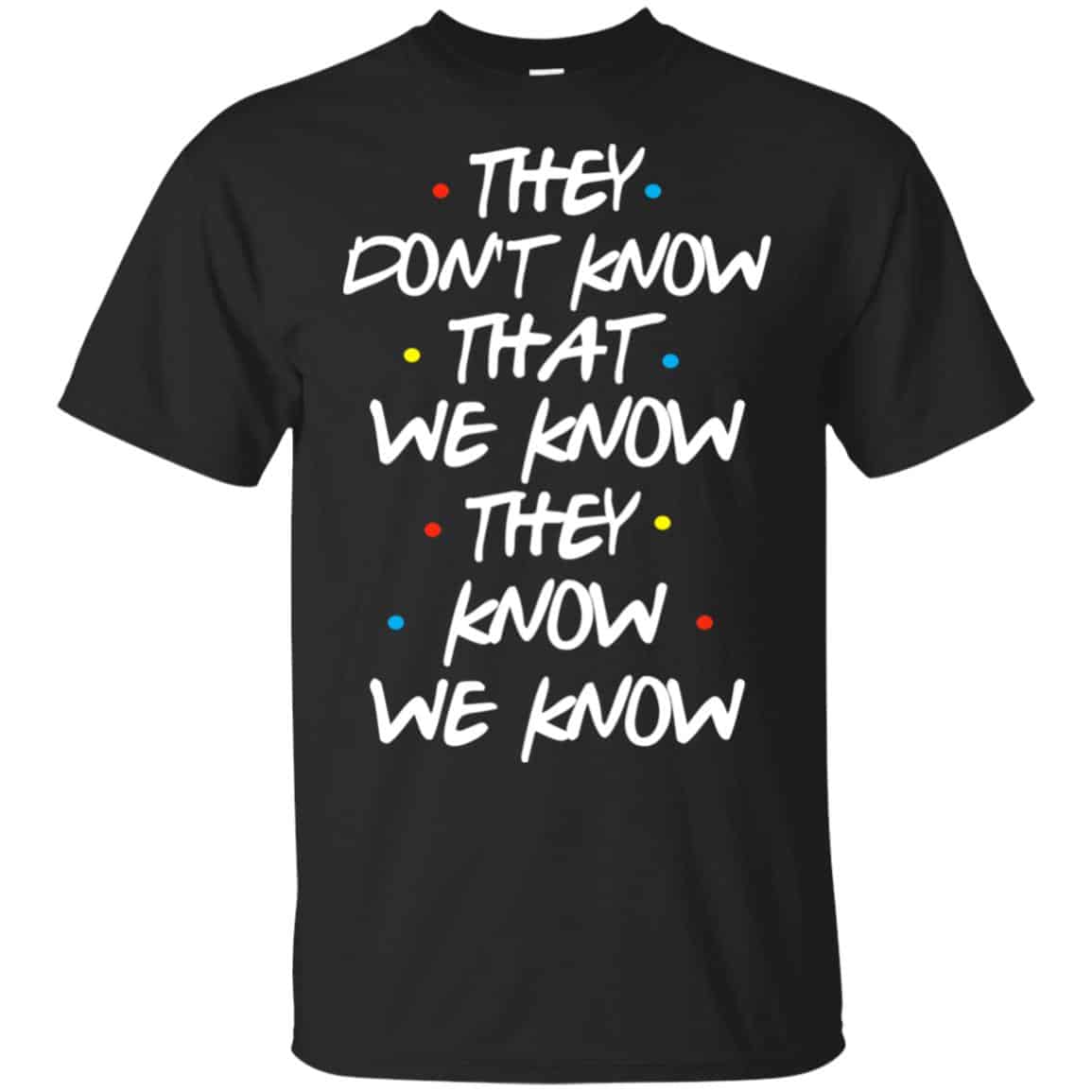 Friends: They Don’t Know That We Know They Know We Know Shirt, Hoodie, Tank