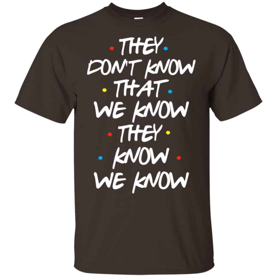 Friends: They Don’t Know That We Know They Know We Know Shirt, Hoodie, Tank