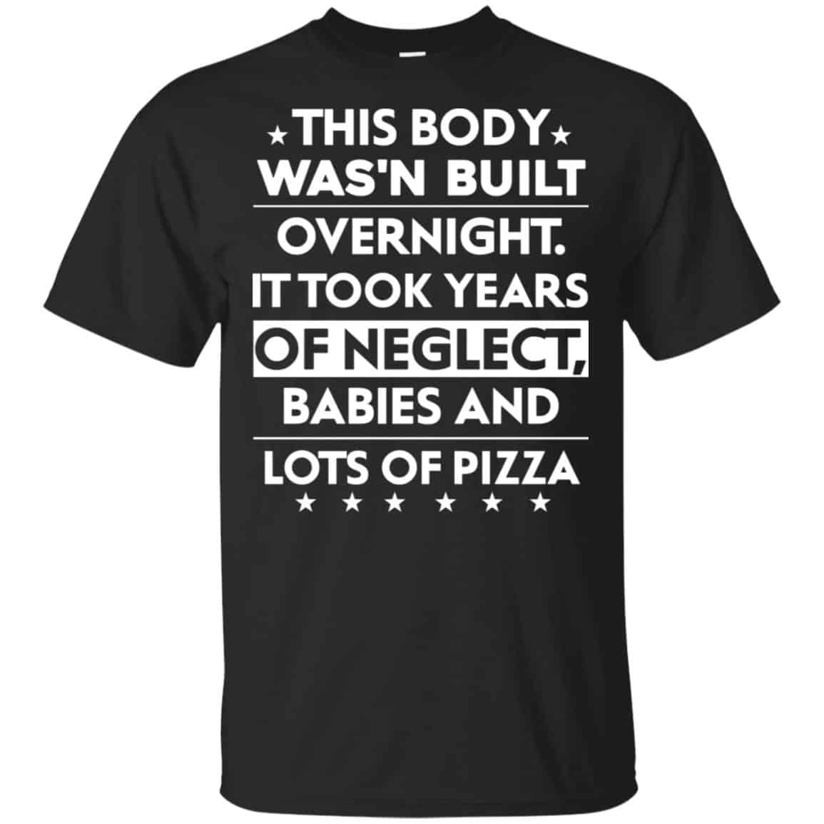 This Body Was’n Built Overnight It Took Years Of Neglect Babies And Lots Of Pizza Shirt, Hoodie, Tank