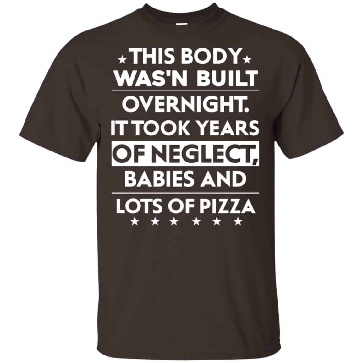 This Body Was’n Built Overnight It Took Years Of Neglect Babies And Lots Of Pizza Shirt, Hoodie, Tank