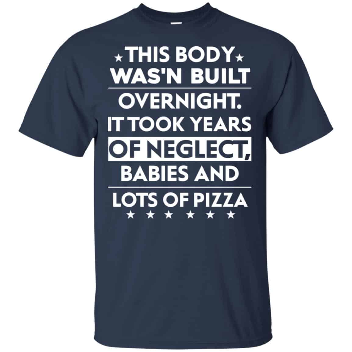 This Body Was’n Built Overnight It Took Years Of Neglect Babies And Lots Of Pizza Shirt, Hoodie, Tank