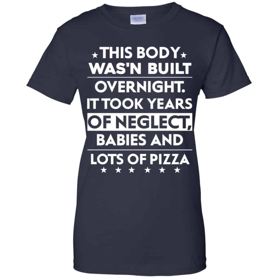 This Body Was’n Built Overnight It Took Years Of Neglect Babies And Lots Of Pizza Shirt, Hoodie, Tank