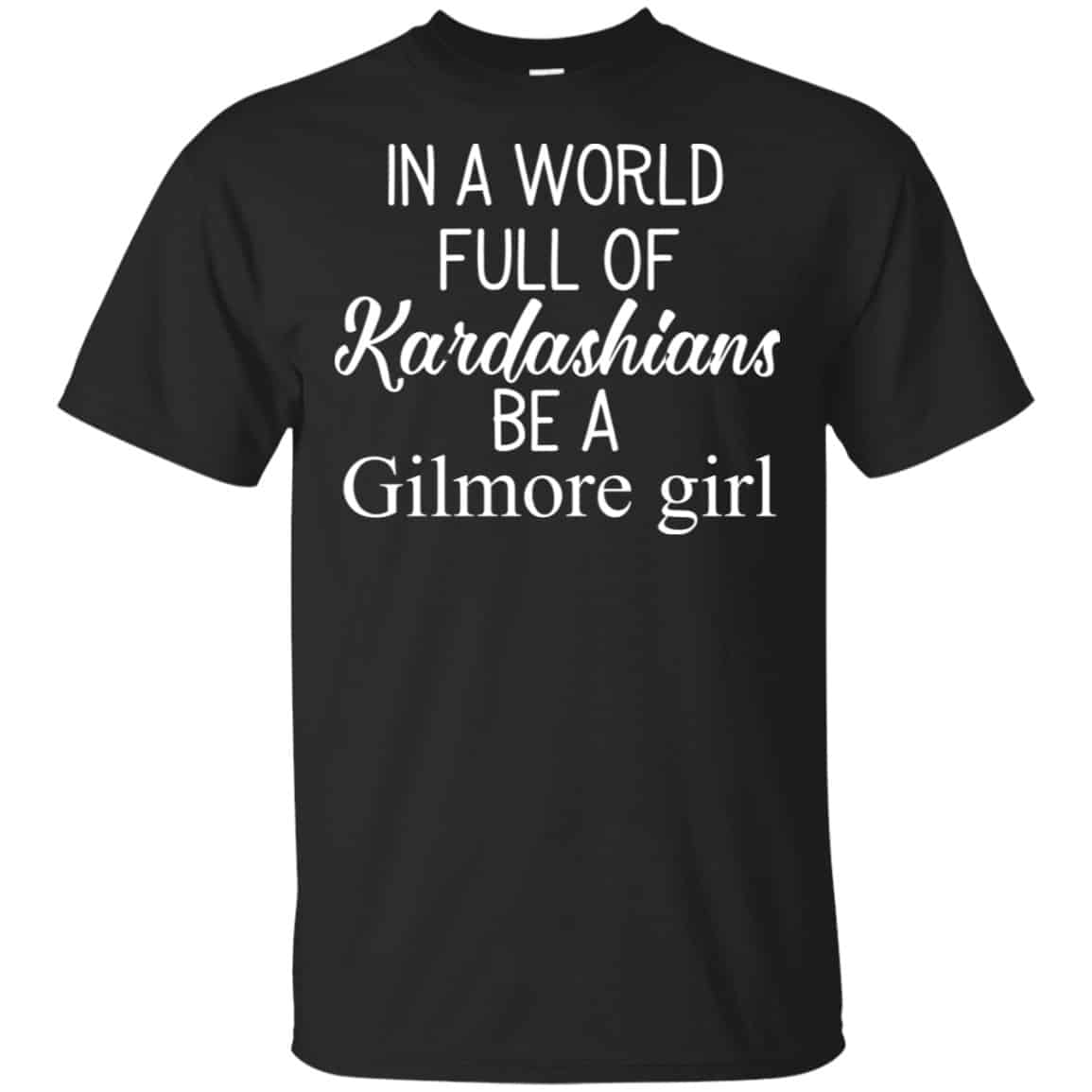 In A World Full Of Kardashians Be A Gilmore Girl T-Shirts, Hoodie, Tank