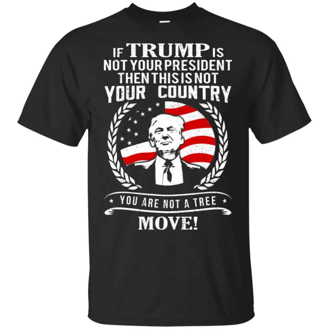 If Trump Is Not Your President Then This Is Not Your Country You Are Not A Tree Move Shirt, Hoodie, Tank