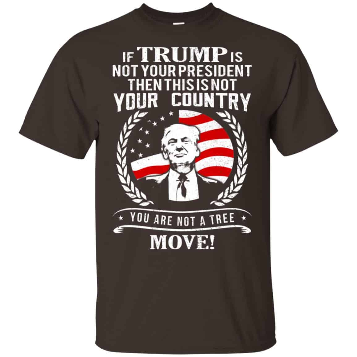 If Trump Is Not Your President Then This Is Not Your Country You Are Not A Tree Move Shirt, Hoodie, Tank