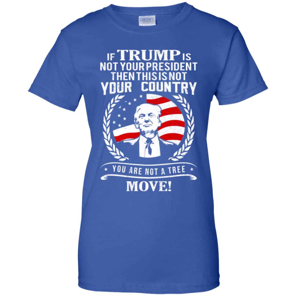 If Trump Is Not Your President Then This Is Not Your Country You Are Not A Tree Move Shirt, Hoodie, Tank