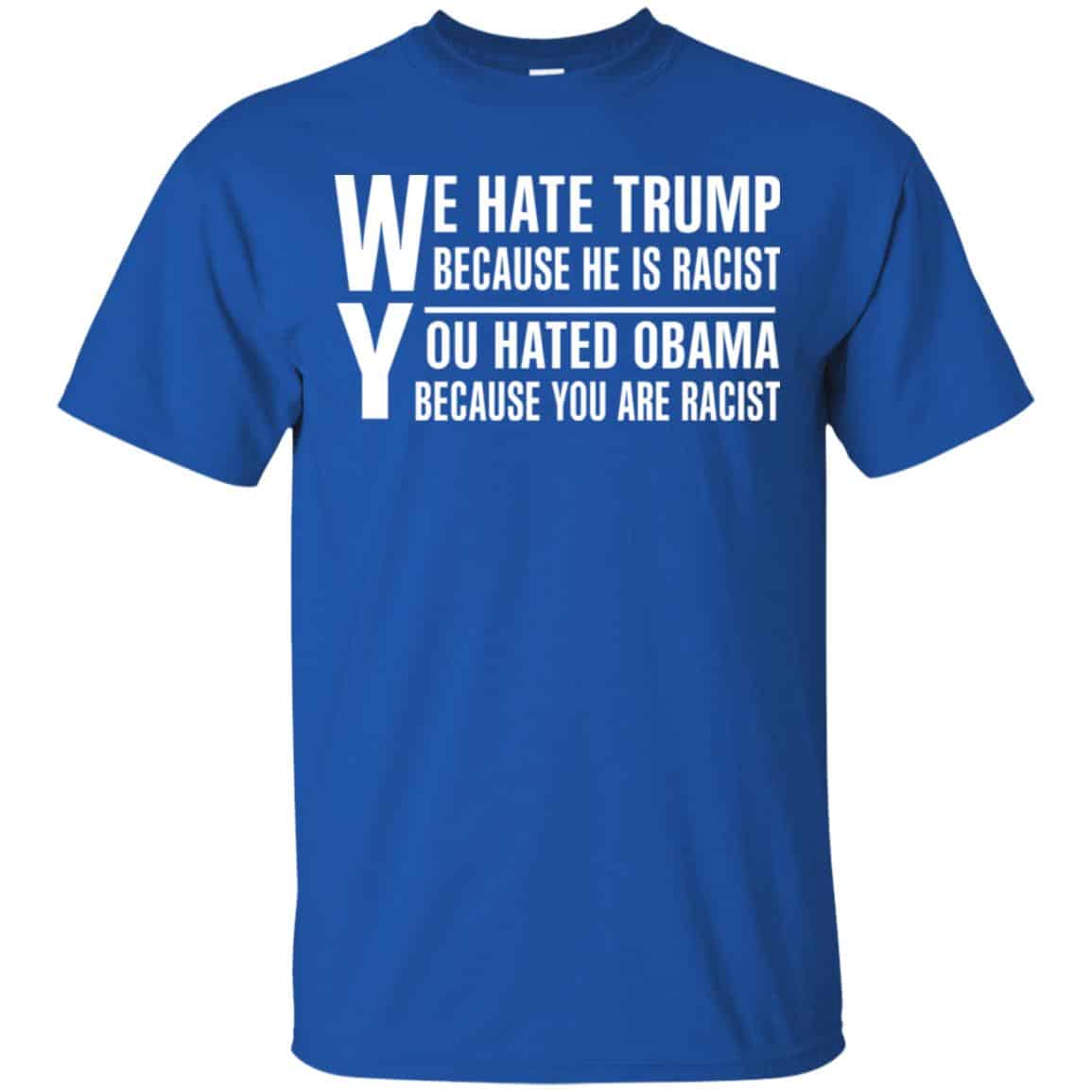 We Hate Trump Because He Is Racist You Hated Obama Because You Are Racist Shirt, Hoodie, Tank