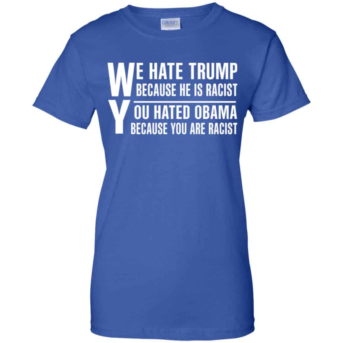 We Hate Trump Because He Is Racist You Hated Obama Because You Are Racist Shirt, Hoodie, Tank