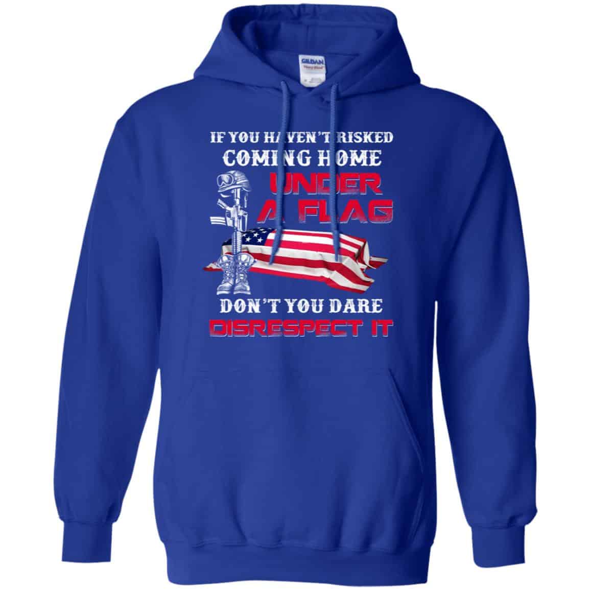 Veteran: If You Haven’t Risked Coming Home Under A Flag Don’t You Dare Disrespect It T-Shirts, Hoodie, Tank